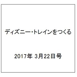 ディズニー・トレインをつくる 2017年 3/22号（114） [雑誌]