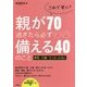 これで安心！親が70過ぎたら必ず備える40のこと 病気・介護・亡くなったあと [単行本]
