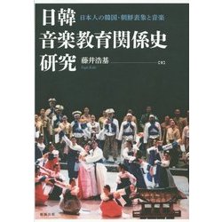 日韓音楽教育関係史研究―日本人の韓国・朝鮮表象と音楽 [単行本]