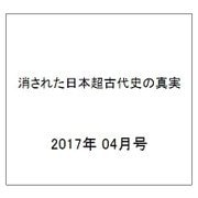 消された日本超古代史の真実 2017年 04月号 [雑誌]