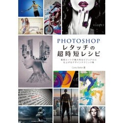 PHOTOSHOPレタッチの超時短レシピ―最短ルートで魅力的なビジュアルに仕上げるデザインテクニック集 [単行本]