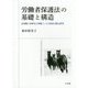 労働者保護法の基礎と構造―法規制の柔軟化を契機とした日独仏比較法研究 [単行本]