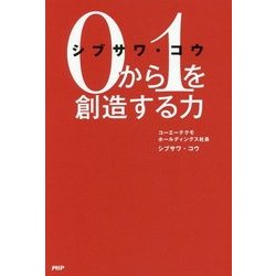 シブサワ・コウ 0から1を創造する力 [単行本]