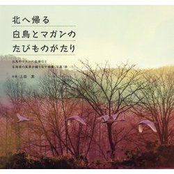 北へ帰る白鳥とマガンのたびものがたり―白鳥やマガンの北帰行と北海道の風景が織りなす映像(写真)詩 [単行本]