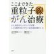 ここまできた重粒子線がん治療―がん病巣をピンポイントで攻撃 しかも副作用が少ない最先端治療のいま [単行本]