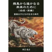 飛鳥から遥かなる未来のために(白虎・前編)―聖徳太子たちの生きた時代 [単行本]