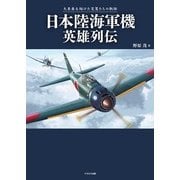 日本陸海軍機英雄列伝-大東亜を翔けた荒鷲たちの軌跡 [単行本]