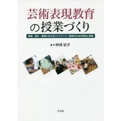 芸術表現教育の授業づくり―音楽、図工・美術におけるコンピテンシー育成のための研究と実践 [単行本]