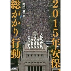 2015年安保、総がかり行動-大勢の市民、学生もママたちも学者も街に出た。 [単行本]