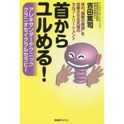 首からユルめる!―体の"諸悪の根源"を改善させる究極のセルフ・トリートメント アレキサンダーテクニック、クラニオセイクラルセラピー [単行本]