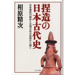 捏造の日本古代史―日本書紀の解析と古墳分布の実態から解く [単行本]