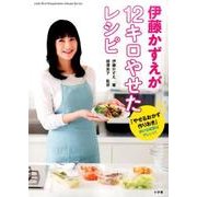 伊藤かずえが12キロやせたレシピ－「やせるおかず 作りおき」続ける秘密はアレンジ！ [ムックその他]
