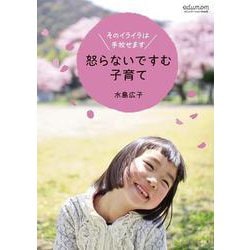 怒らないですむ子育て－そのイライラは手放せます [ムックその他]