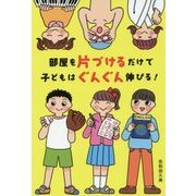 部屋を片づけるだけで子どもはぐんぐん伸びる! [単行本]