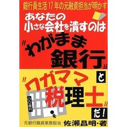 あなたの小さな会社を潰すのは“わがまま銀行"と“ワガママ税理士"だ! [単行本]