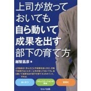 上司が放っておいても自ら動いて成果を出す部下の育て方 [文庫]