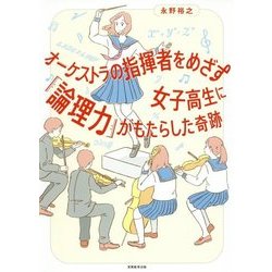 オーケストラの指揮者をめざす女子高生に「論理力」がもたらした奇跡 [単行本]
