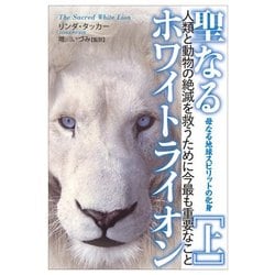 聖なるホワイトライオン〈上〉母なる地球スピリットの化身―人類と動物の絶滅を救うために今最も重要なこと [単行本]