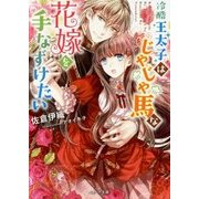 冷酷王太子はじゃじゃ馬な花嫁を手なずけたい(ベリーズ文庫) [文庫]