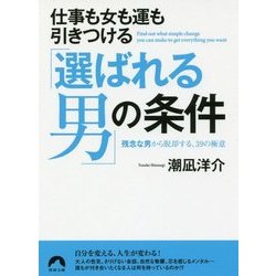 仕事も女も運も引きつける「選ばれる男」の条件―残念な男から脱却する、39の極意(青春文庫) [文庫]