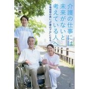 介護の仕事には未来がないと考えている人へ―市場価値の高い「介護のプロ」になる [単行本]