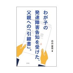 わが子の発達障害告知を受けた、父親への「引継書」。 [単行本]