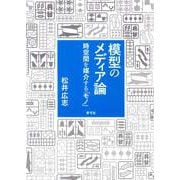 模型のメディア論―時空間を媒介する「モノ」 [単行本]