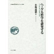 ヘーゲル哲学を研究する-付・断片集、句歌集、評論 （小林道憲〈生命の哲学〉コレクション） [全集叢書]