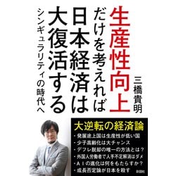 生産性向上だけを考えれば日本経済は大復活する-シンギュラリティの時代へ [単行本]