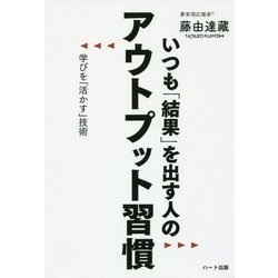 いつも「結果」を出す人のアウトプット習慣-学びを「活かす」技術 [単行本]