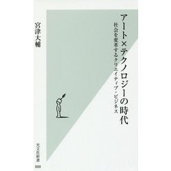 アート×テクノロジーの時代-社会を変革するクリエイティブ・ビジネス [新書]