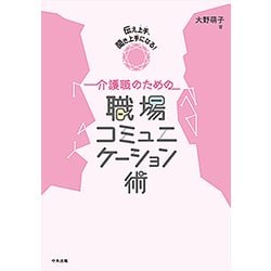 伝え上手、聞き上手になる！ 介護職のための職場コミュニケーション術 [単行本]