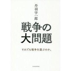 丹羽宇一郎 戦争の大問題―それでも戦争を選ぶのか。 [単行本]