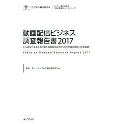 動画配信ビジネス調査報告書〈2017〉DAZN日本参入など新たな局面を迎えるVOD市場の現状と将来展望(インプレス総合研究所新産業調査レポートシリーズ) [単行本]