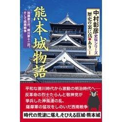 熊本城物語-加藤家三代、細川家十二代、そして西南戦争（中村彰彦史伝シリーズ 歴史の裏に真あり 1） [単行本]