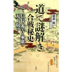 「道」で謎解き合戦秘史 信長・秀吉・家康の天下取り [単行本]