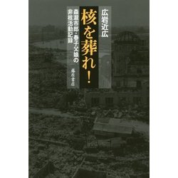 核を葬れ！-森瀧市郎・春子父娘の非核活動記録 [単行本]