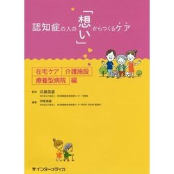 認知症の人の「想い」からつくるケア―在宅ケア・介護施設・療養型病院編 [単行本]