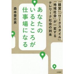 あなたのいるところが仕事場になる―「経営」「ワークスタイル」「地域社会」が一変するテレワーク社会の到来 [単行本]