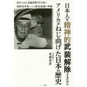 日本人を精神的武装解除するためにアメリカがねじ曲げた日本の歴-歪められた言論空間を打ち砕く国際派学者による歴史認識の神髄 [単行本]