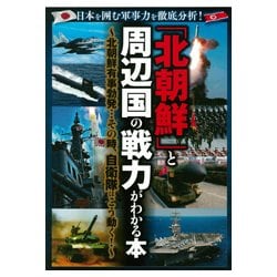 「北朝鮮」と周辺国の戦力がわかる本－日本を囲む軍事力を徹底分析！ 北朝鮮有事勃発…その時、自衛隊はこう動く！ [単行本]