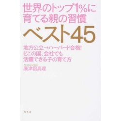 世界のトップ1％に育てる親の習慣ベスト45-地方公立→ハーバード合格！どこの国、会社でも活躍できる子の育て方 [単行本]