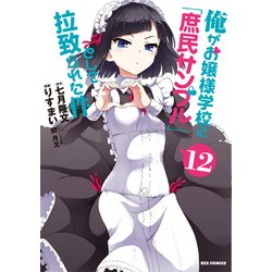 俺がお嬢様学校に「庶民サンプル」として拉致られた件 12（IDコミックス REXコミックス） [コミック]