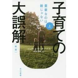 子育ての大誤解〈上〉―重要なのは親じゃない 新版 （ハヤカワ・ノンフィクション文庫） [文庫]