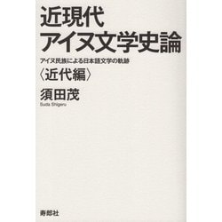 近現代アイヌ文学史論―アイヌ民族による日本語文学の軌跡 近代編 [単行本]