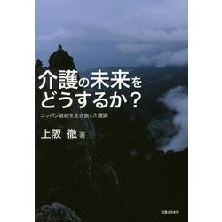 介護の未来をどうするか?―ニッポン破綻を生き抜く介護論 [単行本]