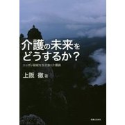 介護の未来をどうするか?―ニッポン破綻を生き抜く介護論 [単行本]