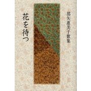 花を待つ―部矢惠美子歌集 [単行本]
