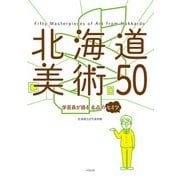 北海道美術50－学芸員が語る名品のヒミツ [単行本]