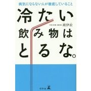 冷たい飲み物はとるな。―病気にならない人が徹底していること [単行本]